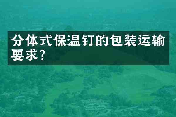 分体式保温钉的包装运输要求?