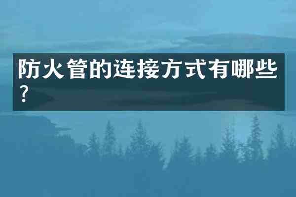 防火管的连接方式有哪些？