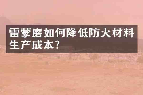 雷蒙磨如何降低防火材料生产成本?