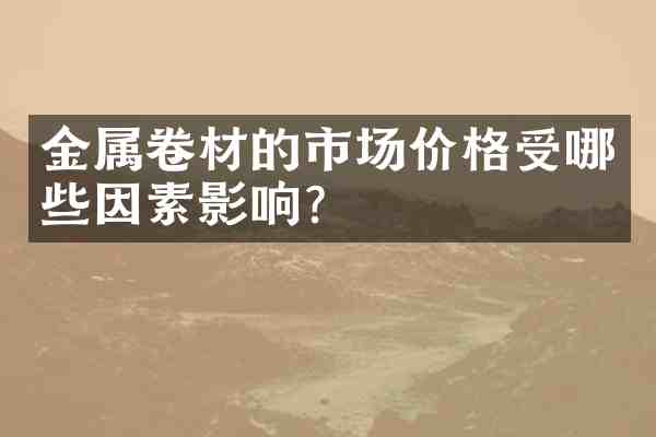 金属卷材的市场价格受哪些因素影响?