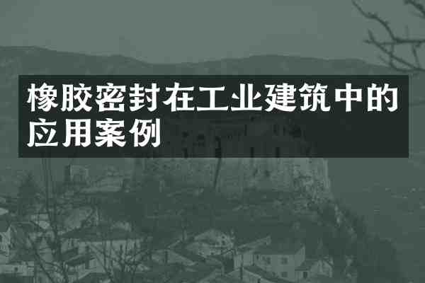 橡胶密封在工业建筑中的应用案例