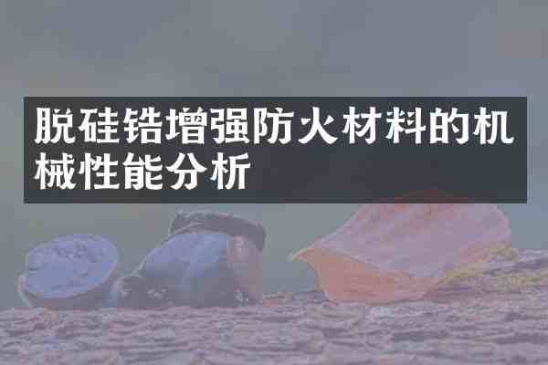 脱硅锆增强防火材料的机械性能分析