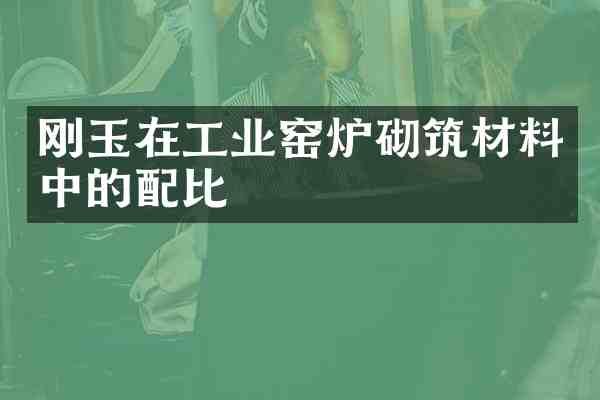 刚玉在工业窑炉砌筑材料中的配比