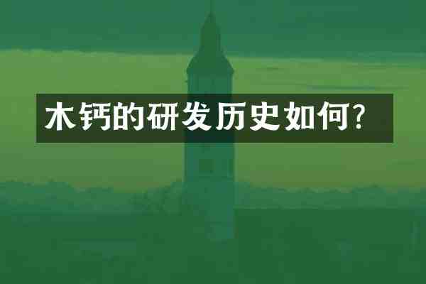 木钙的研发历史如何？