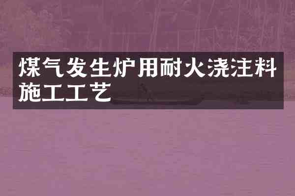 煤气发生炉用耐火浇注料施工工艺