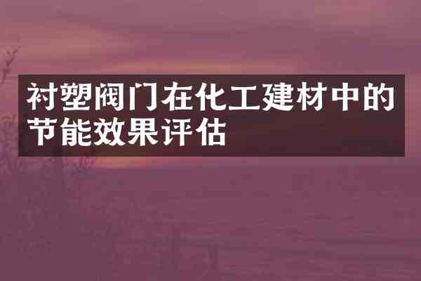 衬塑阀门在化工建材中的节能效果评估
