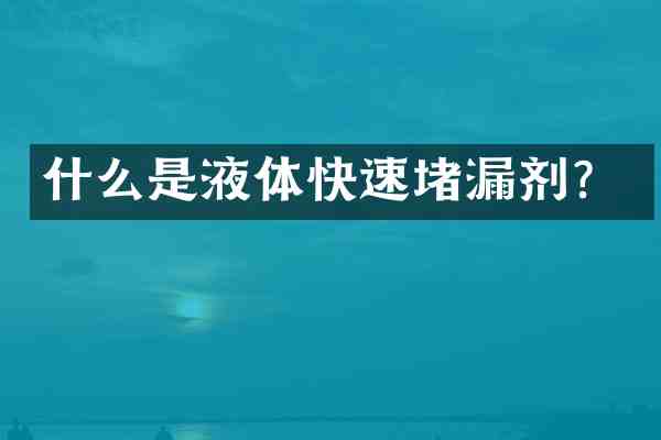 什么是液体快速堵漏剂?