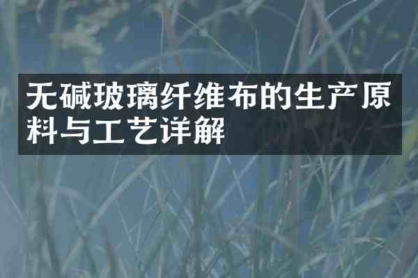 无碱玻璃纤维布的生产原料与工艺详解