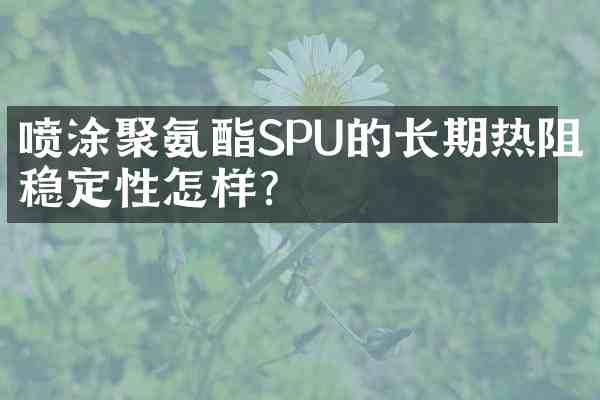 喷涂聚氨酯SPU的长期热阻稳定性怎样?