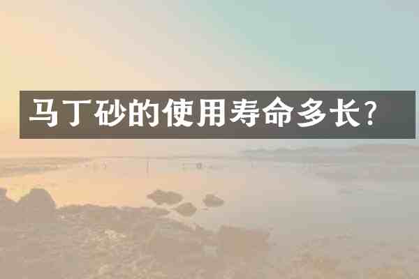 马丁砂的使用寿命多长?