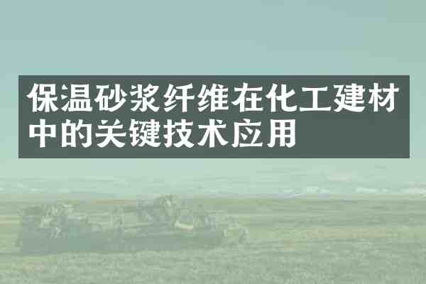 保温砂浆纤维在化工建材中的关键技术应用