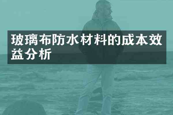 玻璃布防水材料的成本效益分析