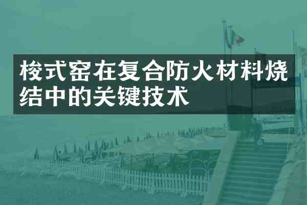 梭式窑在复合防火材料烧结中的关键技术