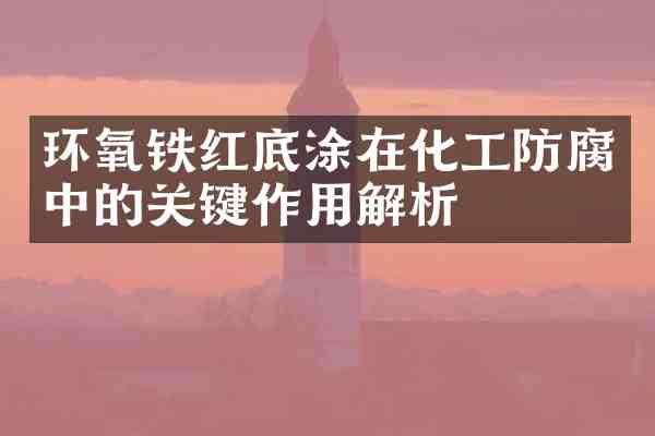 环氧铁红底涂在化工防腐中的关键作用解析