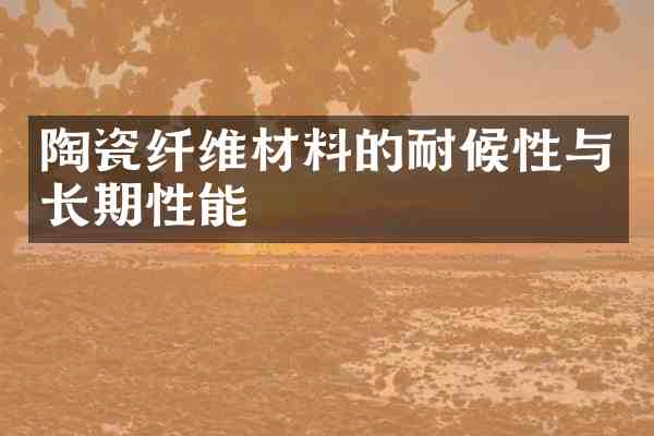 陶瓷纤维材料的耐候性与长期性能