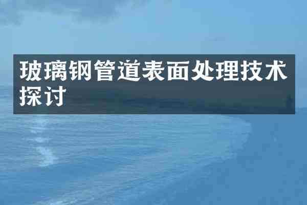 玻璃钢管道表面处理技术探讨
