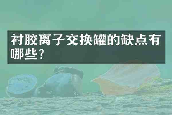 衬胶离子交换罐的缺点有哪些?