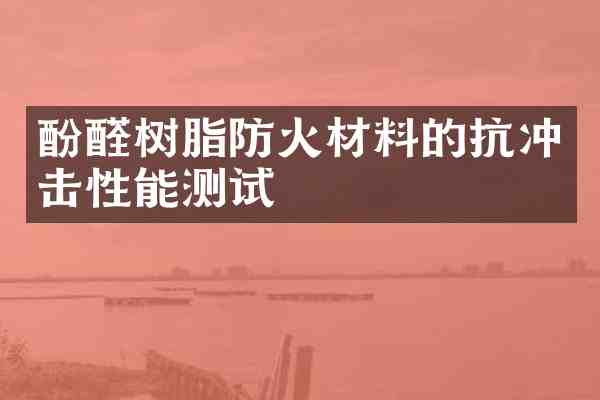 酚醛树脂防火材料的抗冲击性能测试