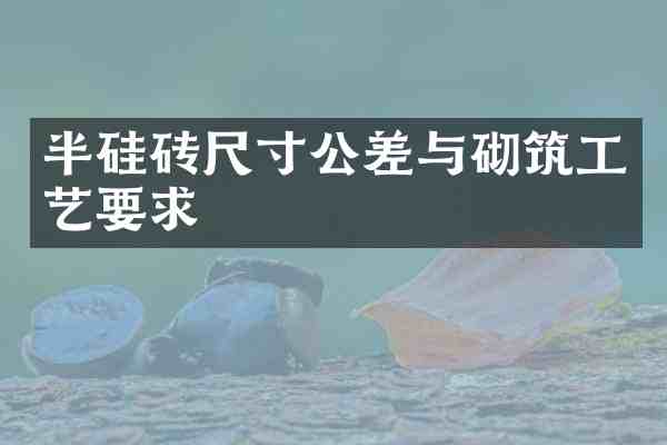 半硅砖尺寸公差与砌筑工艺要求