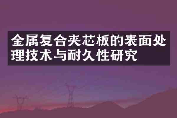 金属复合夹芯板的表面处理技术与耐久性研究