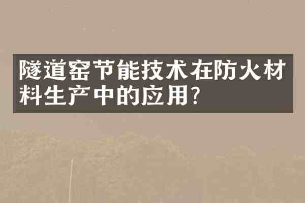 隧道窑节能技术在防火材料生产中的应用?