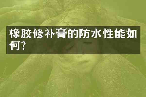橡胶修补膏的防水性能如何?