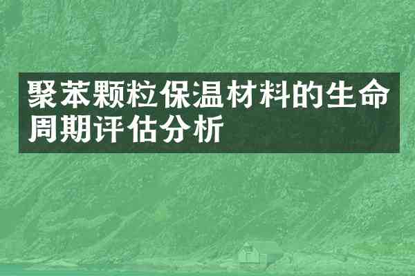 聚苯颗粒保温材料的生命周期评估分析