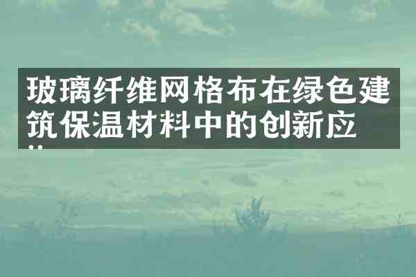 玻璃纤维网格布在绿色建筑保温材料中的创新应用