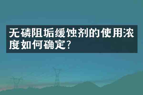 无磷阻垢缓蚀剂的使用浓度如何确定?
