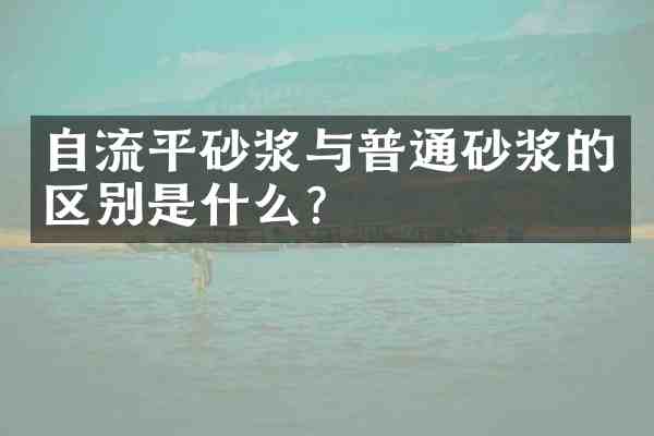 自流平砂浆与普通砂浆的区别是什么?