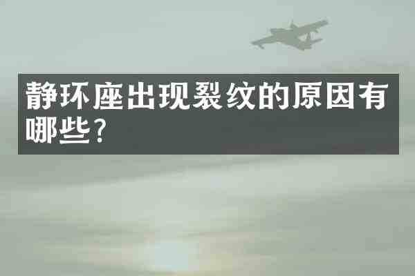 静环座出现裂纹的原因有哪些？
