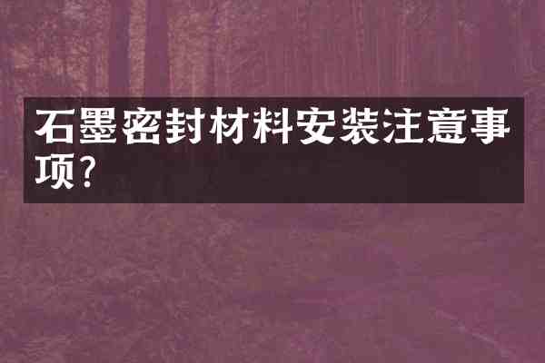 石墨密封材料安装注意事项?