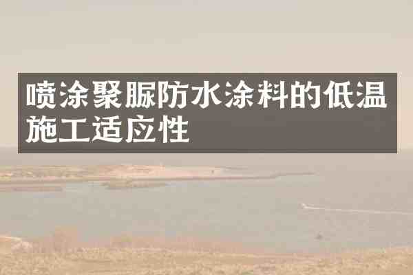 喷涂聚脲防水涂料的低温施工适应性
