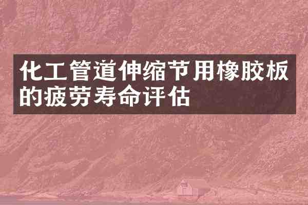 化工管道伸缩节用橡胶板的疲劳寿命评估