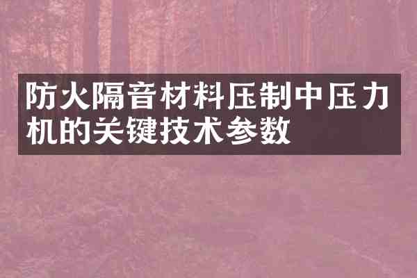 防火隔音材料压制中压力机的关键技术参数