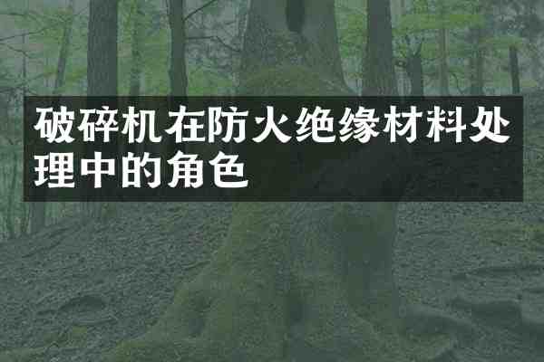 破碎机在防火绝缘材料处理中的角色