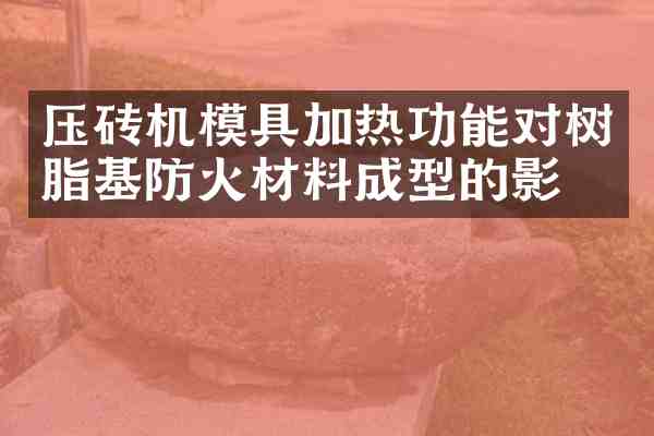 压砖机模具加热功能对树脂基防火材料成型的影响