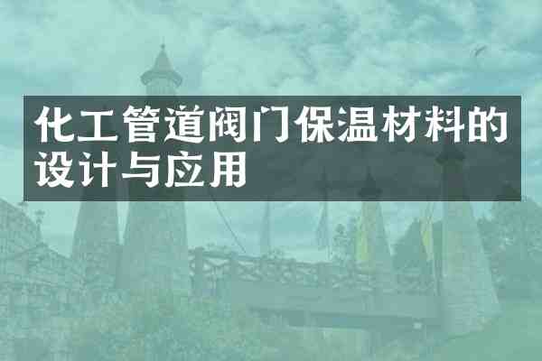 化工管道阀门保温材料的设计与应用
