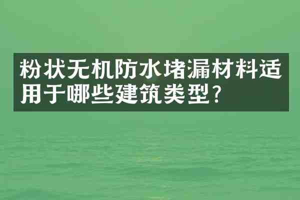 粉状无机防水堵漏材料适用于哪些建筑类型?