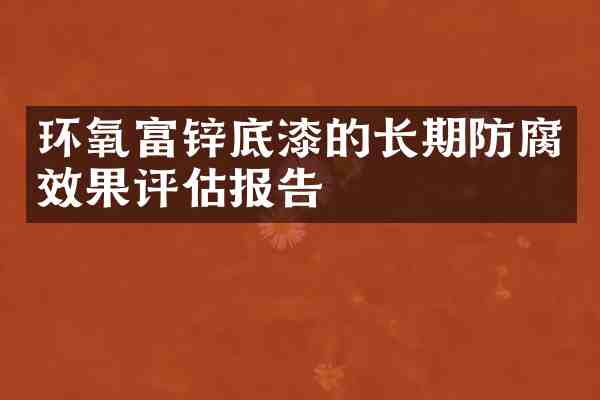 环氧富锌底漆的长期防腐效果评估报告