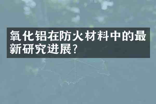 氧化铝在防火材料中的最新研究进展?