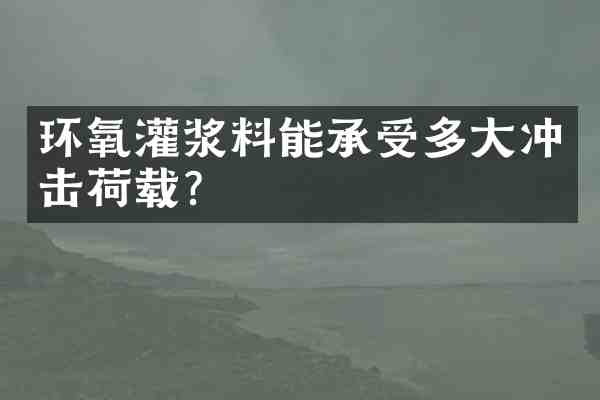 环氧灌浆料能承受多大冲击荷载?