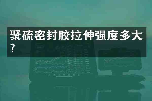 聚硫密封胶拉伸强度多大?