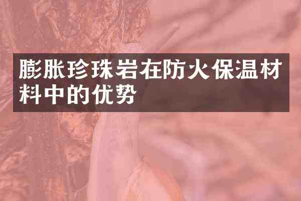 膨胀珍珠岩在防火保温材料中的优势