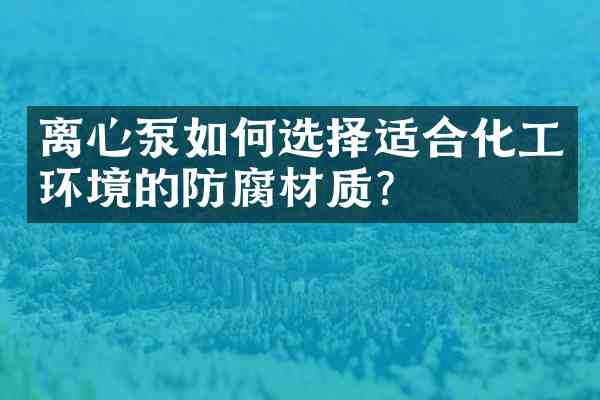 离心泵如何选择适合化工环境的防腐材质?