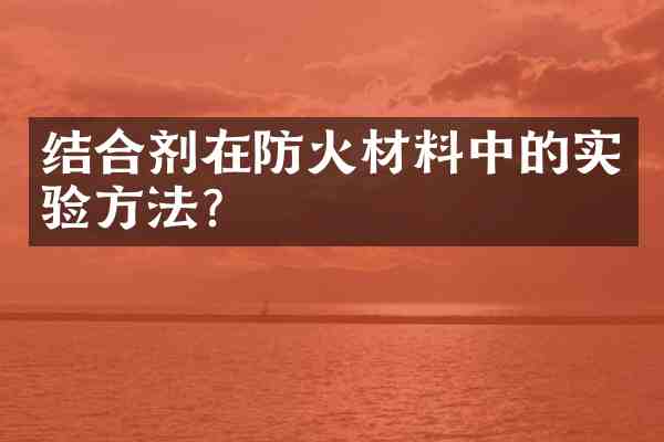 结合剂在防火材料中的实验方法?
