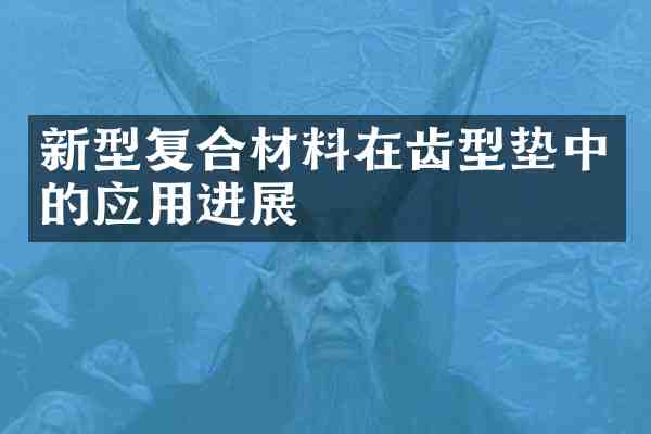 新型复合材料在齿型垫中的应用进展