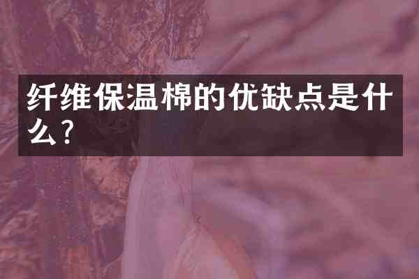纤维保温棉的优缺点是什么？