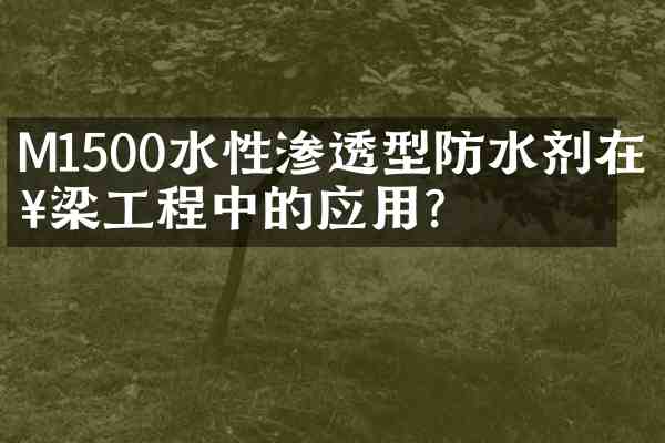 M1500水性渗透型防水剂在桥梁工程中的应用？