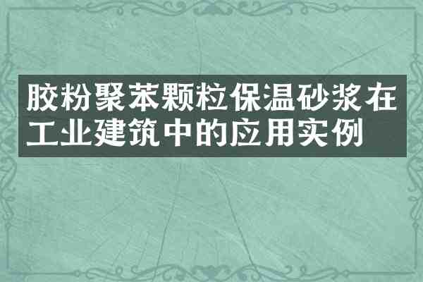 胶粉聚苯颗粒保温砂浆在工业建筑中的应用实例